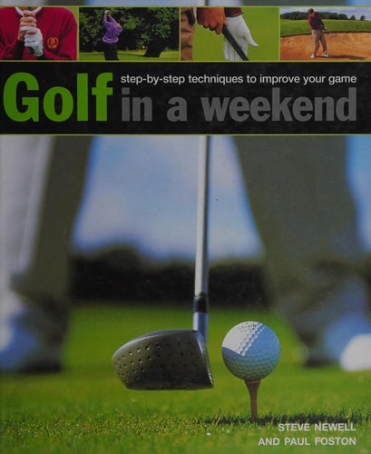 Golf in A Weekend: Step-by-Step Techniques to Improve Your Game by Steve Newell | Paul Foston