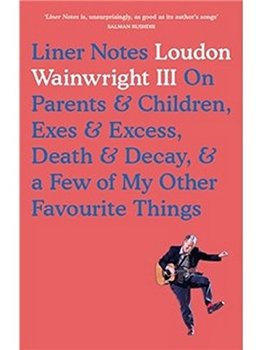 Liner Notes: On Parents, Children, Exes, Excess, Decay & a Few More of My Favourite Things by Loudon Wainwright
