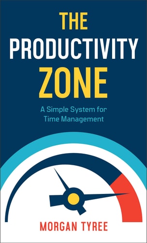 Productivity Zone: A Simple System for Time Management by Morgan Tyree