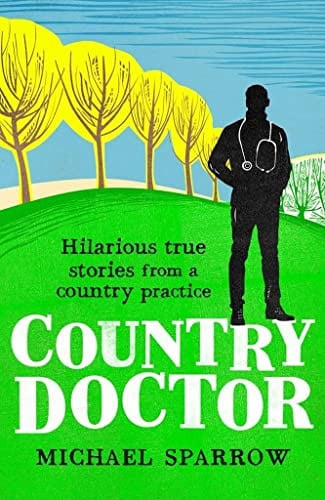 Country Doctor: Hilarious True Stories from a Rural Practice by Michael Sparrow