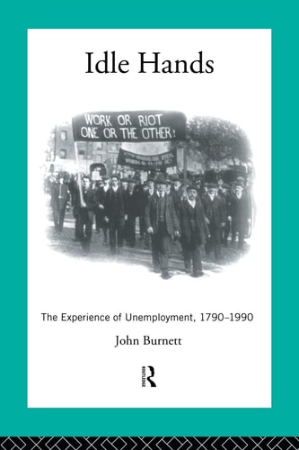 Idle Hands The Experience of Unemployment, 1790-1990 by John Burnett