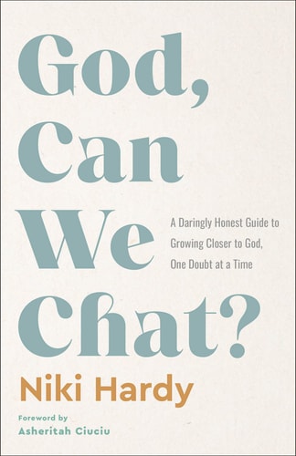God, Can We Chat? A Daringly Honest Guide to Growing Closer to God, One Doubt at a Time by Niki Hardy