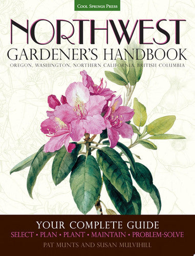 Northwest Gardener's Handbook Your Complete Guide: Select, Plan, Plant, Maintain, Problem-Solve - Oregon, Washington, Northern California, British Columbia by Pat Munts | Susan Mulvihill