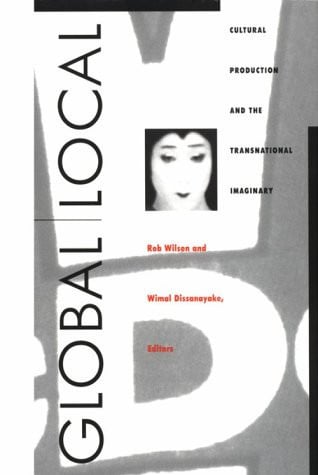 Global Local Cultural Production and the Transnational Imaginary by Rob Wilson | Wimal Dissanayake