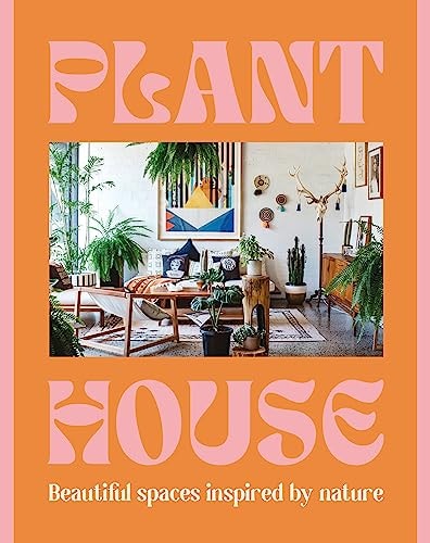 Plant House: Wunderschöne, von der Natur inspirierte Räume von Harper by Design