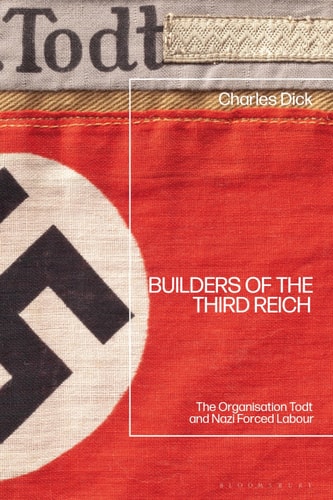 Builders of the Third Reich: The Organisation Todt and Nazi Forced Labour by Charles Dick