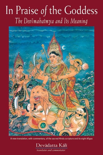 In Praise of the Goddess: The Devimahatmya and Its Meaning by -