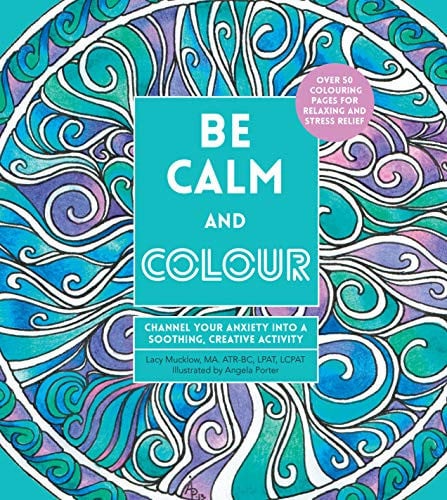 Be Calm and Colour: Channel Your Anxiety into a Soothing, Creative Activity (Creative Coloring) by Lacy Mucklow