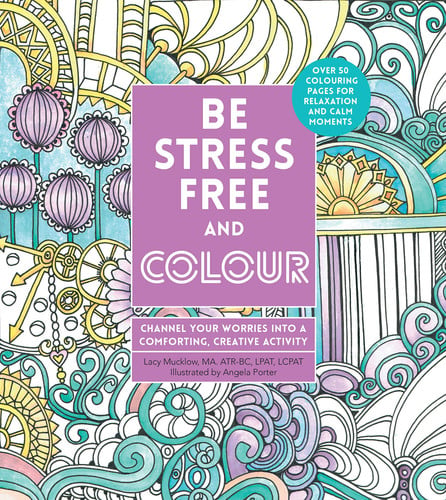Be Stress-Free and Colour: Channel Your Worries Into a Comforting, Creative Activity by Lacy Mucklow