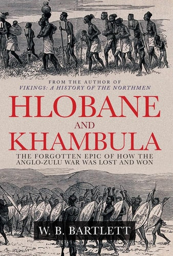 Hlobane & Khambula: The Forgotten Epic of How the Anglo-Zulu War was Lost & Won by W. B. Bartlett