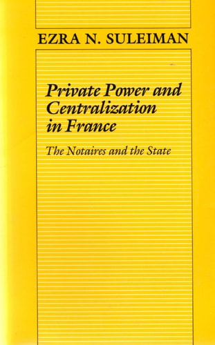 Private Power and Centralization in France The Notaires and the State (Shelfworn) by Ezra N. Suleiman