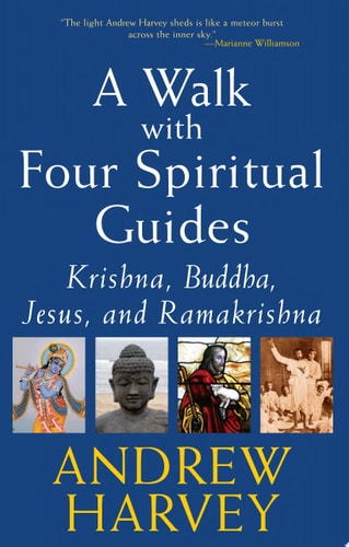 A Walk with Four Spiritual Guides Krishna, Buddha, Jesus, and Ramakrishna by Andrew Harvey