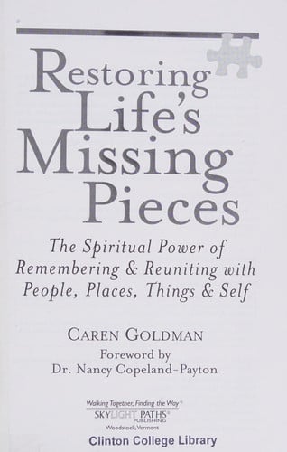 Restoring life's missing pieces: the spiritual power of remembering & reuniting with people, places, things & self by Goldman, Caren