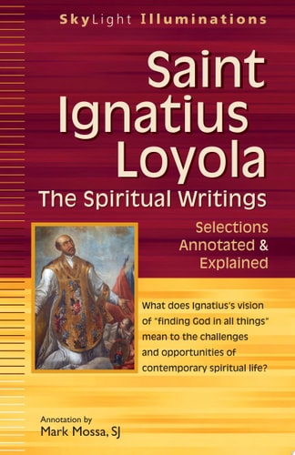 Saint Ignatius Loyola--The Spiritual Writings Selections Annotated and Explained by Saint Ignatius (of Loyola) | Mark Mossa