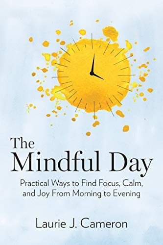 Mindful Day, The: Practical Ways to Find Focus, Calm, and Joy From Morning to Evening by Laurie J. Cameron