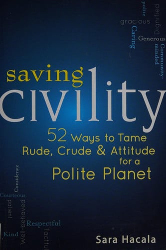Saving Civility 52 Ways to Tame Rude, Crude, & Attitude for a Polite Planet by Sara Hacala