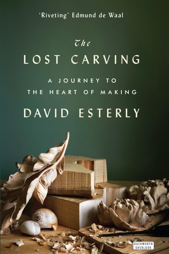 Lost Carving: A Journey to the Heart of Making by David Esterly