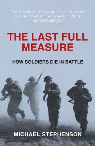 The Last Full Measure How Soldiers Die in Battle by Michael Stephenson
