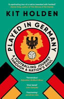 Played in Germany A Footballing Journey Through a Nation's Soul by Kit Holden