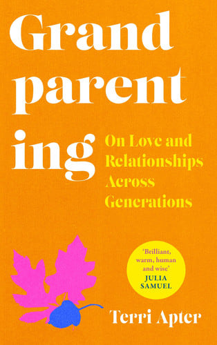 Grandparenting On Love and Relationships Across Generations by Terri Apter