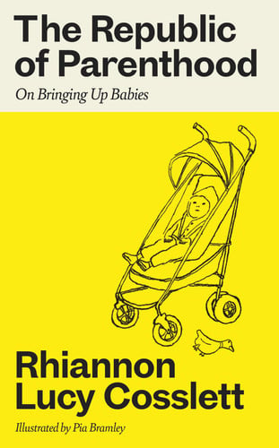 The Republic of Parenthood On Bringing Up Babies by Rhiannon Lucy Cosslett