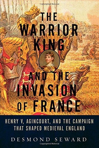 Warrior King and the Invasion of France by Desmond Seward