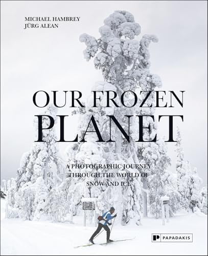 Our Frozen Planet A Photographic Journey Through the World of Snow and Ice by Jurg Alean | Michael Hambrey