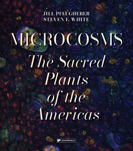 Microcosms Sacred Plants of the Americas by Jill Pflugheber | Steven F. White