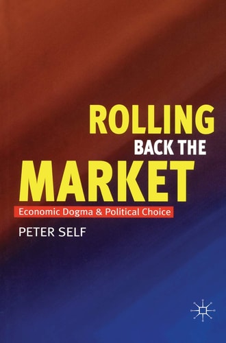 Rolling Back the Market Economic Dogma and Political Choice (slight shelf wear) by Peter Self