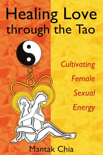 Healing Love through the Tao: Cultivating Female Sexual Energy by Mantak Chia | Maneewan Chia
