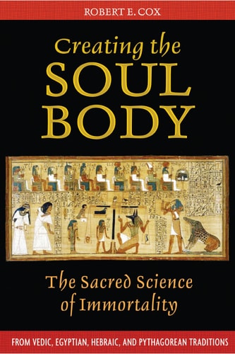 (TXS) Creating the Soul Body: The Sacred Science of Immortality by Robert E. Cox