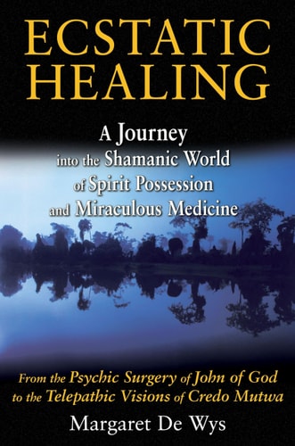 Ecstatic Healing A Journey into the Shamanic World of Spirit Possession and Miraculous Medicine by Margaret De Wys