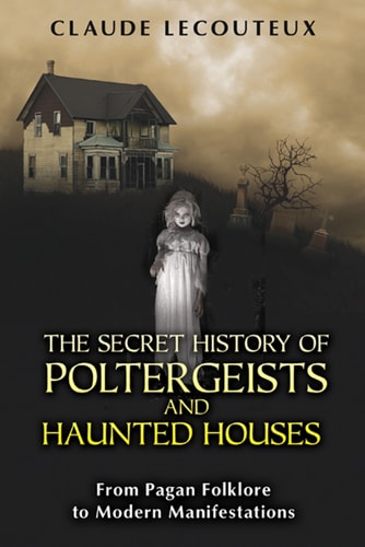 Secret History of Poltergeists and Haunted Houses From Pagan Folklore to Modern Manifestations by Claude Lecouteux