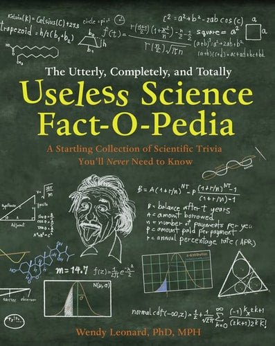 The Utterly, Completely, and Totally Useless Science Fact-o-pedia A Startling Collection of Scientific Trivia You'll Never Need to Know by Wendy Leonard