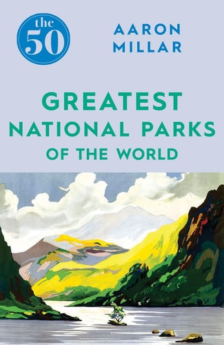 50 Greatest National Parks of the World by Millar, Aaron