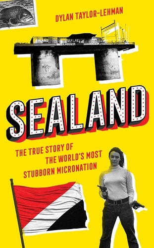 (TXS) Sealand: The True Story of the World?s Most Stubborn Micronation by  Dylan Taylor-Lehman