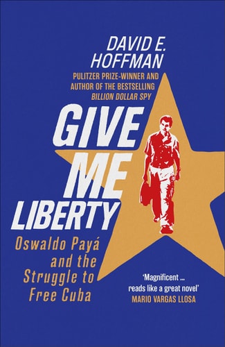 Give Me Liberty: Oswaldo Paya & the struggle to free Cuba by David E. Hoffman