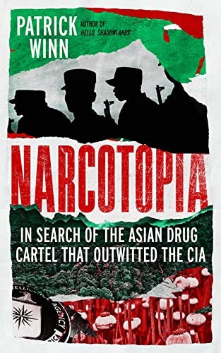 Narcotopia: In Search of the Asian Drug Cartel That Outwitted the CIA by Patrick Winn