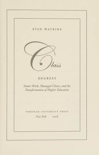 Class Degrees: Smart Work, Managed Choice, and the Transformation of Higher Education by Evan Watkins