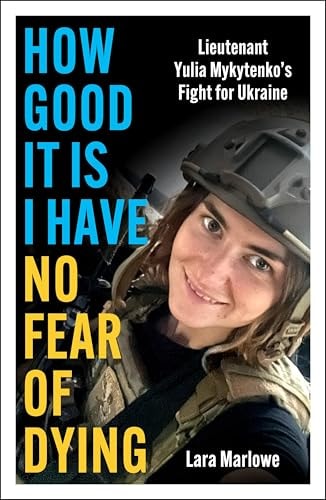How Good it is I Have No Fear of Dying: Lieutenant Yulia Mykytenko's Fight for Ukraine by Lara Marlowe