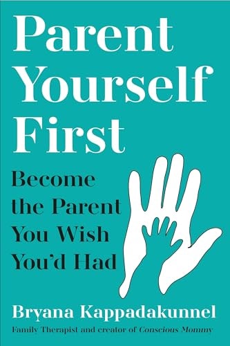 Parent Yourself First Raise Happier, Healthier Kids by Becoming the Parent You Wish Youd Had by Bryana Kappadakunnel