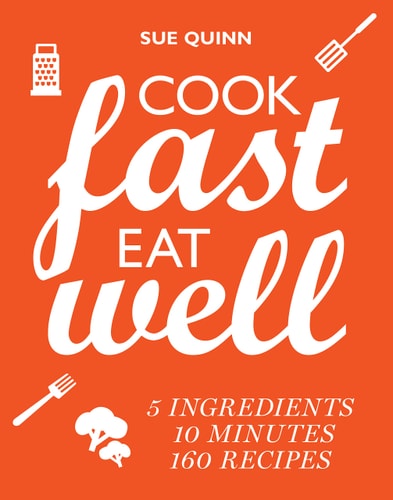 Cook Fast, Eat Well 5 Ingredients, 10 Minutes, 160 Recipes by Sue Quinn (Food writer)