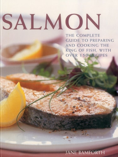 Salmon The Complete Guide to Preparing and Cooking the King of Fish, with 150 Recipes (shelfworn) by Jane Bamforth