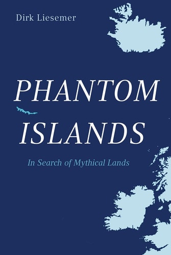Phantom Islands In Search of Mythical Lands by Dirk Liesemer