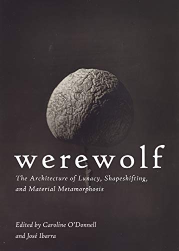 Werewolf: The Architecture of Lunacy, Shapeshifting, and Material Metamorphosis by -