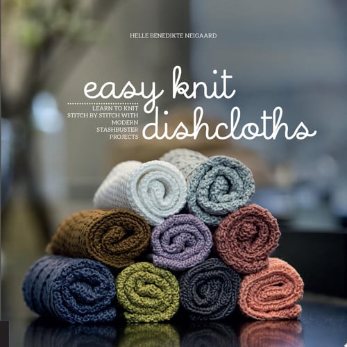 Easy Knit Dishcloths Learn to Knit Stitch by Stitch with Modern Stashbuster Projects by Helle Benedikte Neigaard