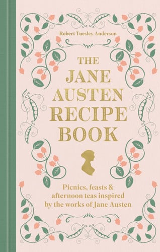 The Jane Austen Recipe Book: Picnics, Feasts and Afternoon Teas Inspired by the Works of Jane Austen by Anderson, Robert Tuesley