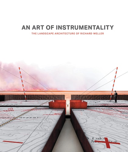 An Art of Instrumentality: The Landscape Architecture of Richard Weller by Richard Weller