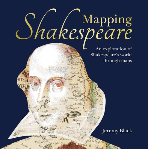 Mapping Shakespeare An Exploration of Shakespeare's Worlds Through Maps by Jeremy Black
