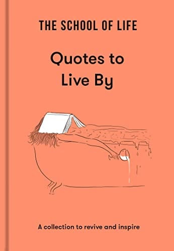 The School of Life: Quotes to Live By A Collection to Revive and Inspire by The School of Life
